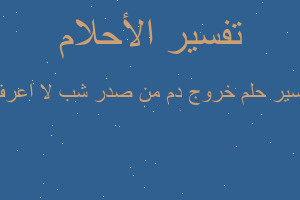 تفسير خروج دم من صدر شب لا اعرف في المنام