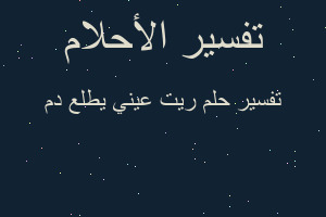 تفسير ريت عيني يطلع دم في المنام