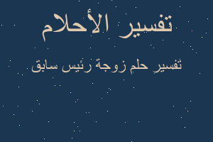 تفسير زوجة رئيس سابق في المنام