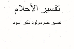 تفسير مولود ذكر اسود في المنام