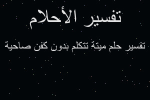 تفسير ميتة تتكلم بدون كفن صاحية في المنام