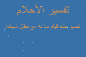 تفسير قيام ساعة مع نطق شهادة في المنام تفسير قيام ساعة مع نطق شهادة في المنام