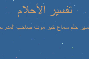 تفسير سماع خبر موت صاحب المدرسة في المنام