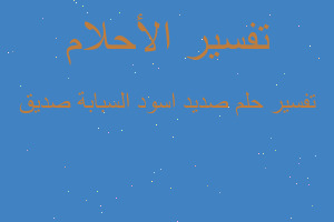 تفسير صديد اسود السبابة صديق في المنام