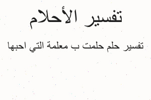 تفسير حلمت ب معلمة التي احبها في المنام