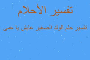 تفسير الولد الصغير عايش يا عمى في المنام