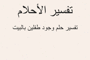 تفسير وجود طفلين بالبيت في المنام