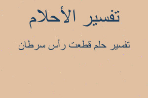 تفسير قطعت رأس سرطان في المنام