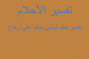 تفسير المشي حافيا علي زجاج في المنام تفسير المشي حافيا علي زجاج في المنام