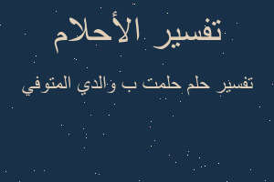 تفسير حلمت ب والدي المتوفي في المنام