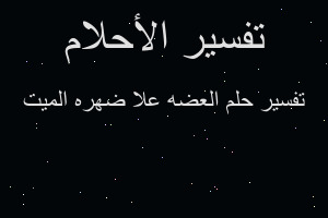 تفسير العضه علا ضهره الميت في المنام