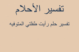 تفسير رأيت طفلتي المتوفيه في المنام