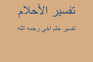 تفسير اخي رحمه الله في المنام