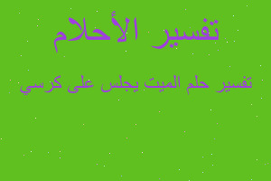 تفسير الميت يجلس على كرسي في المنام تفسير الميت يجلس على كرسي في المنام