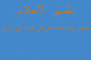 تفسير حلمة اني في غرفه في وادي في المنام