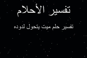 تفسير ميت يتحول لدوده في المنام تفسير ميت يتحول لدوده في المنام