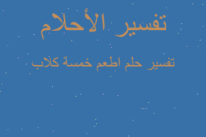 تفسير اطعم خمسة كلاب في المنام