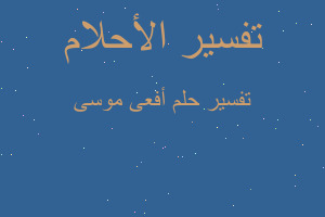 تفسير أفعى موسى في المنام