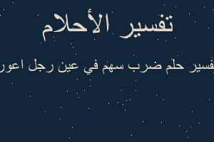 تفسير ضرب سهم في عين رجل اعور في المنام تفسير ضرب سهم في عين رجل اعور في المنام