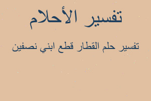 تفسير القطار قطع ابني نصفين في المنام