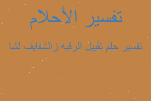 تفسير تقبيل الرقبه زالشفايف لشا في المنام