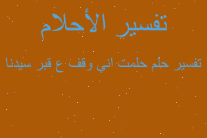 تفسير حلمت اني وقف ع قبر سيدنا في المنام