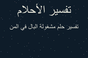 تفسير مشغولة البال في المن في المنام