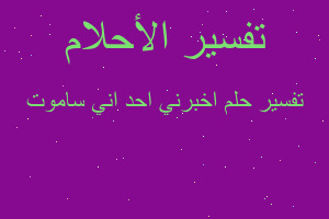 تفسير اخبرني احد اني ساموت في المنام تفسير اخبرني احد اني ساموت في المنام