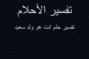 تفسير انت هو ولد سعيد في المنام تفسير انت هو ولد سعيد في المنام