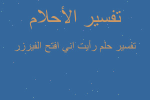 تفسير رأيت اني افتح الفيرزر في المنام