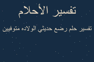 تفسير رضع حديثي الولاده متوفيين في المنام