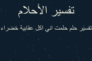 تفسير حلمت اني اكل عقابية خضراء في المنام تفسير حلمت اني اكل عقابية خضراء في المنام