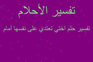 تفسير اختي تعتدي على نفسها أمام في المنام