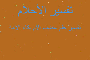 تفسير غضب الأم بكاء الابنة في المنام