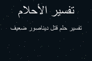 تفسير قتل ديناصور ضعيف في المنام