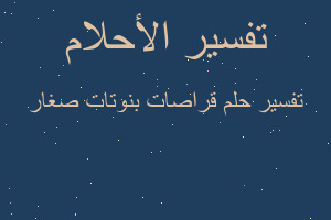 تفسير قراصات بنوتات صغار في المنام