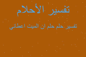 تفسير حلم ان الميت اعطاني في المنام