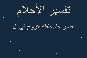 تفسير طفله تتزوج في ال في المنام