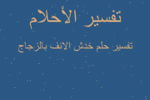 تفسير خدش الانف بالزجاج في المنام