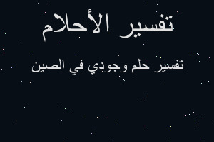تفسير وجودي في الصين في المنام تفسير وجودي في الصين في المنام