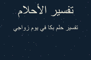 تفسير بكا في يوم زواجي في المنام تفسير بكا في يوم زواجي في المنام