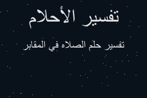 تفسير الصلاه في المقابر في المنام تفسير الصلاه في المقابر في المنام