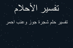 تفسير شجرة جوز وعنب احمر في المنام تفسير شجرة جوز وعنب احمر في المنام