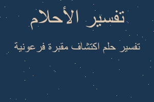 تفسير اكتشاف مقبرة فرعونية في المنام