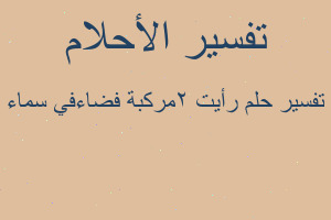 تفسير رأيت 2مركبة فضاءفي سماء في المنام