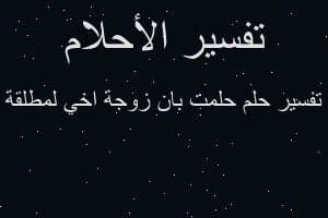 تفسير حلمت بان زوجة اخي لمطلقة في المنام