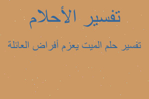 تفسير الميت يعزم أفراض العائلة في المنام