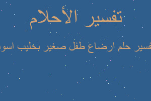 تفسير ارضاع طفل صغير بحليب اسود في المنام تفسير ارضاع طفل صغير بحليب اسود في المنام