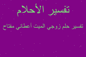 تفسير زوجي الميت أعطاني مفتاح في المنام