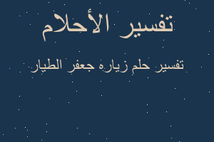 تفسير زياره جعفر الطيار في المنام